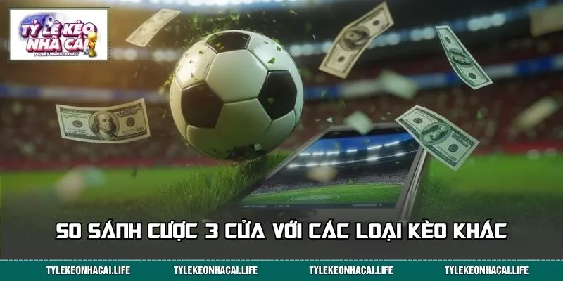 So sánh cược 3 cửa với các loại kèo khác