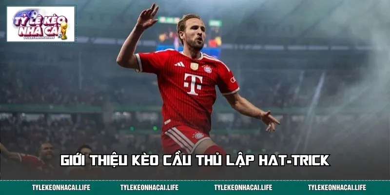Giới thiệu kèo cầu thủ lập Hat-trick