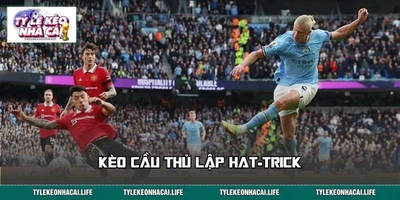 Kèo Cầu Thủ Lập Hat-trick Có Gì Đặc Biệt? Giải Mã Từ A-Z