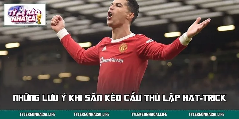 Những lưu ý khi săn kèo cầu thủ lập Hat-trick